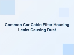 Common Cabin Filter Housing Leaks Cause Dust