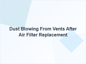 Why Dust Blows From Vents After Changing the Air Filter