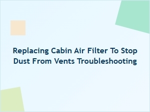 Troubleshooting Dust by Replacing Your Cabin Air Filter