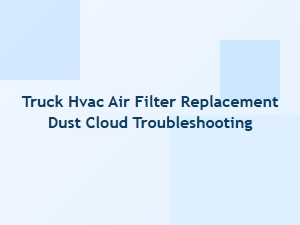 Troubleshooting Dust Clouds After Truck Hvac Filter Replacement